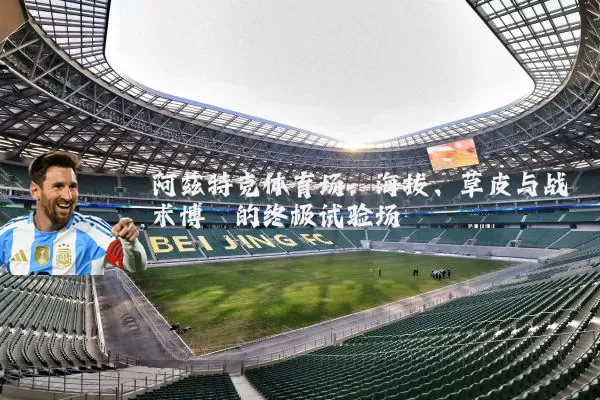 阿兹特克体育场:海拔、草皮与战术博弈的终极试验场