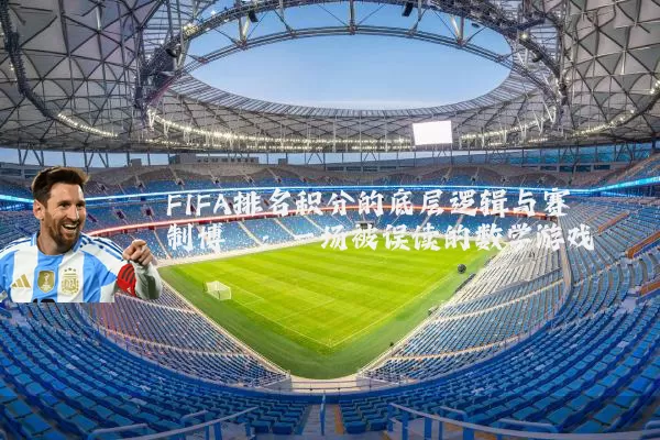 FIFA排名积分的底层逻辑与赛制博弈:一场被误读的数学游戏