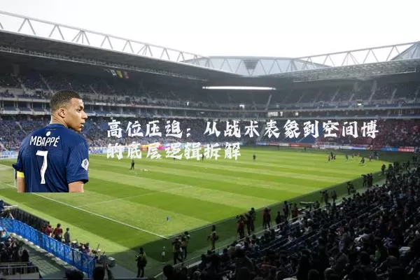 高位压迫:从战术表象到空间博弈的底层逻辑拆解