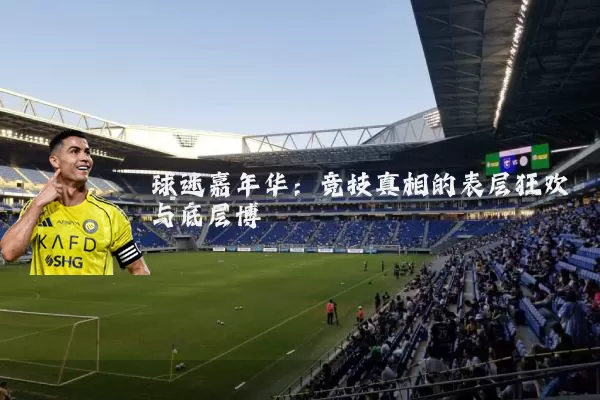 球迷嘉年华:竞技真相的表层狂欢与底层博弈