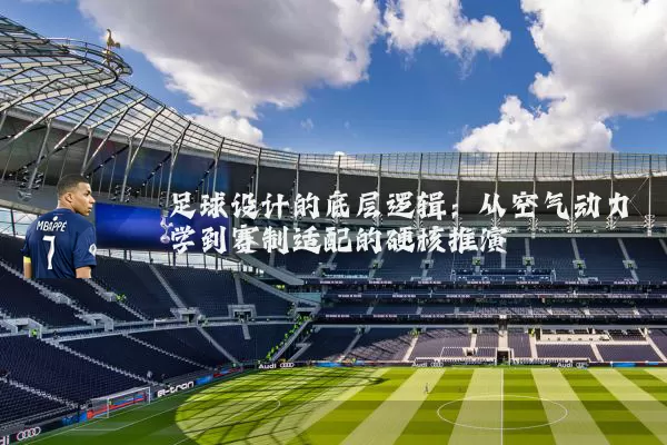 足球设计的底层逻辑:从空气动力学到赛制适配的硬核推演