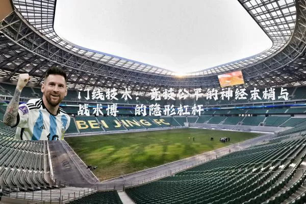 门线技术:竞技公平的神经末梢与战术博弈的隐形杠杆