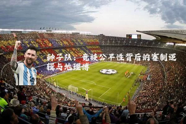 种子队:竞技公平性背后的赛制逻辑与地理博弈
