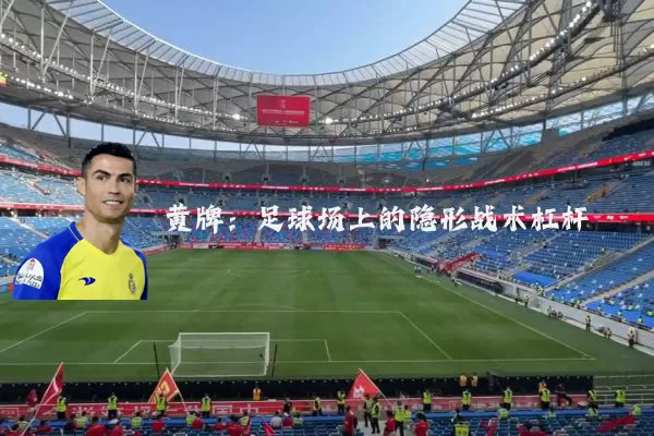 黄牌:足球场上的隐形战术杠杆