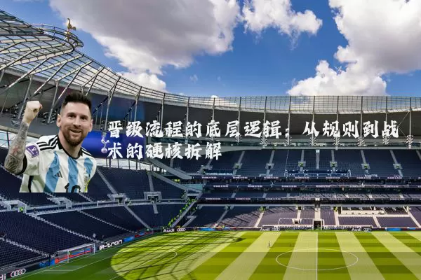 晋级流程的底层逻辑:从规则到战术的硬核拆解