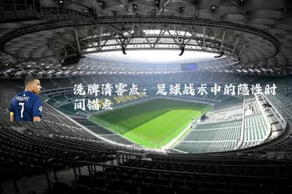 洗牌清零点:足球战术中的隐性时间锚点