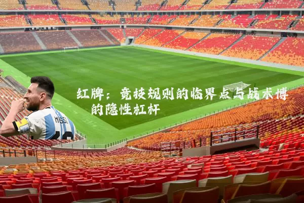 红牌:竞技规则的临界点与战术博弈的隐性杠杆
