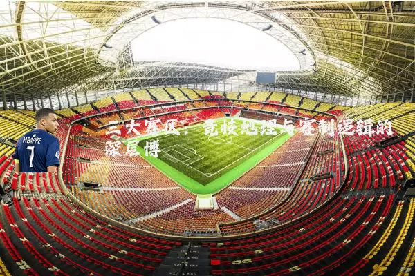 三大赛区:竞技地理与赛制逻辑的深层博弈