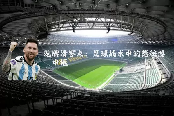 洗牌清零点:足球战术中的隐秘博弈中枢