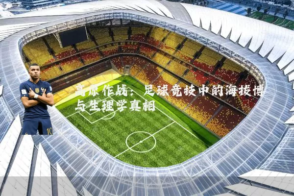 高原作战:足球竞技中的海拔博弈与生理学真相