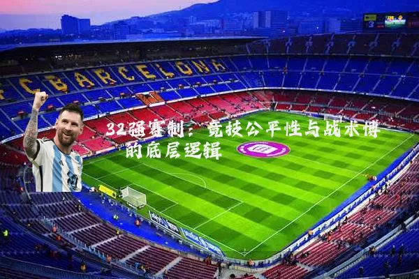 32强赛制:竞技公平性与战术博弈的底层逻辑