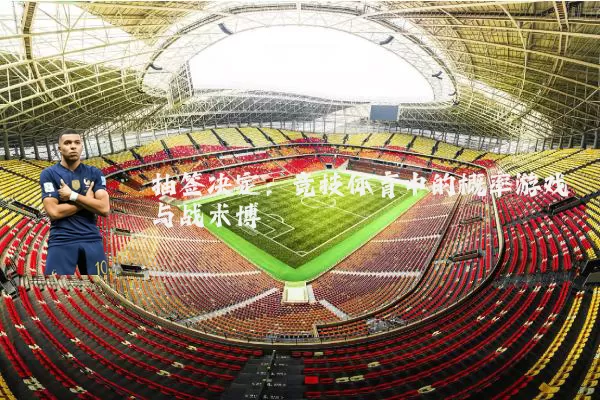 抽签决定：竞技体育中的概率游戏与战术博弈