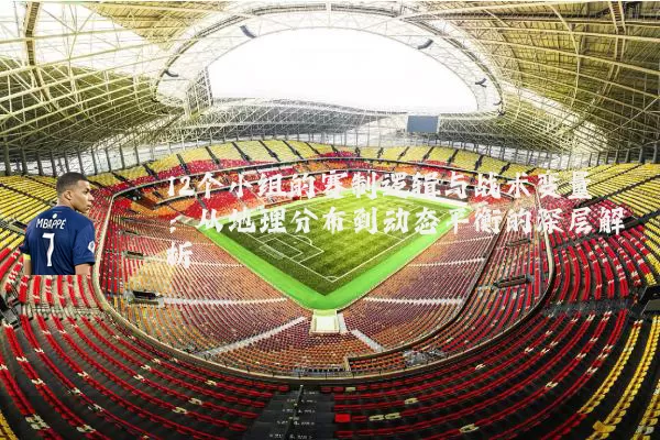 12个小组的赛制逻辑与战术变量：从地理分布到动态平衡的深层解析