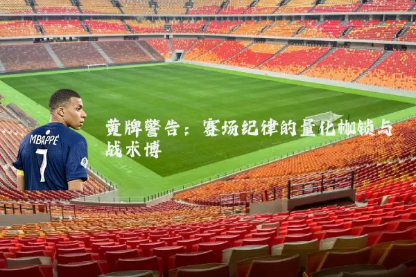 黄牌警告:赛场纪律的量化枷锁与战术博弈